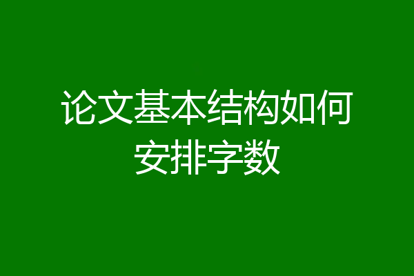 论文基本结构如何安排字数