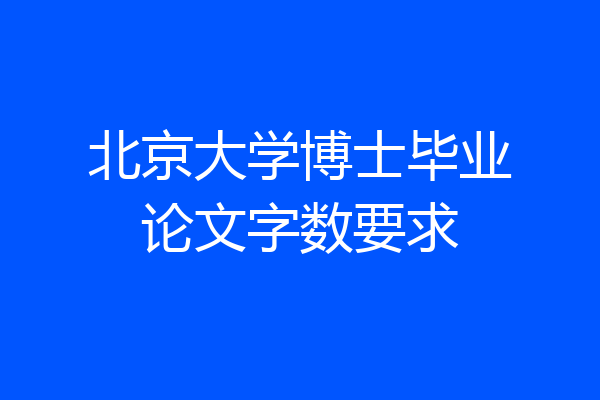 北京大学博士毕业论文字数要求