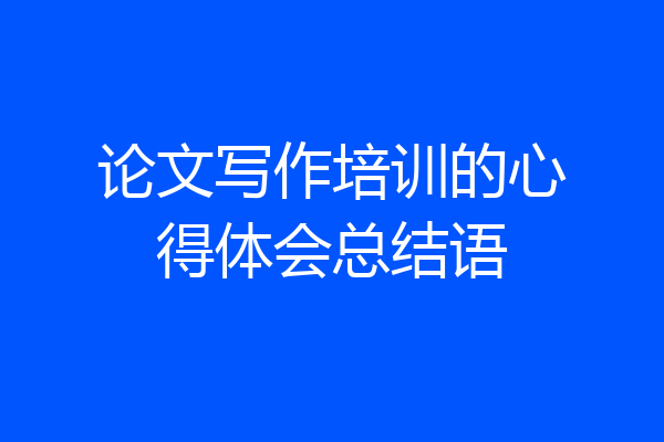 论文写作培训的心得体会总结语