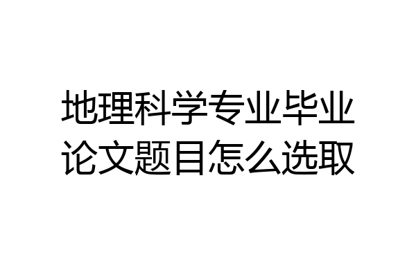 地理科学专业毕业论文题目怎么选取