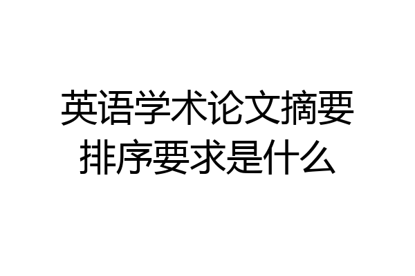 英语学术论文摘要排序要求是什么