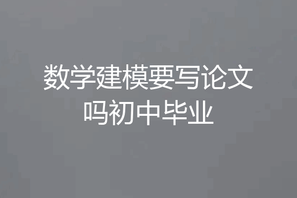 数学建模要写论文吗初中毕业