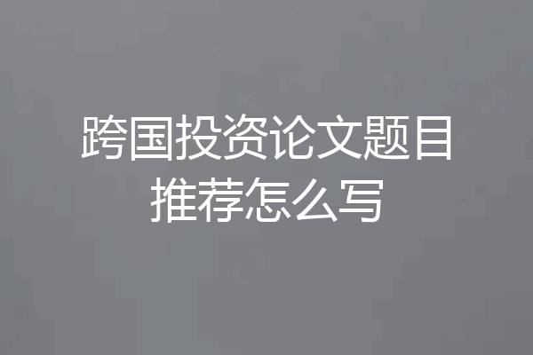 跨国投资论文题目推荐怎么写