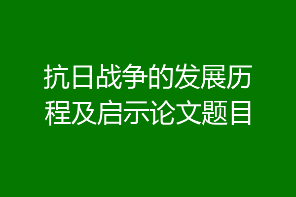 抗日战争的发展历程及启示论文题目