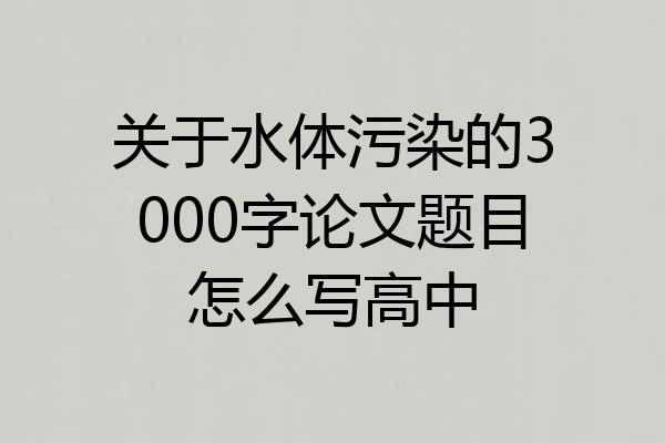 关于水体污染的3000字论文题目怎么写高中