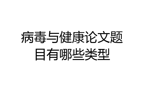 病毒与健康论文题目有哪些类型