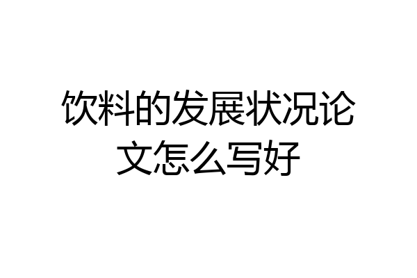 饮料的发展状况论文怎么写好