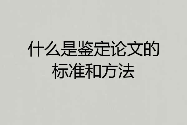 什么是鉴定论文的标准和方法