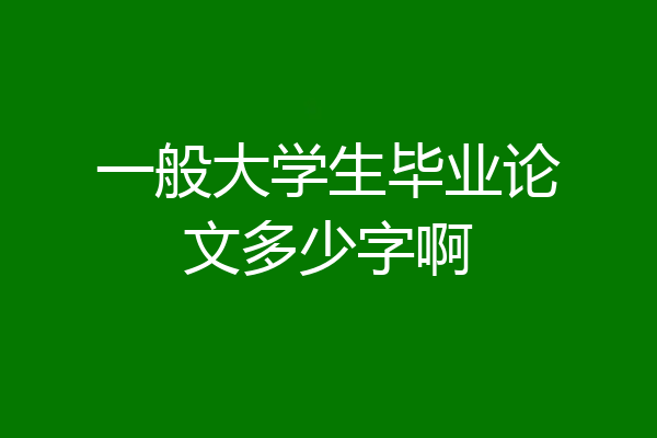 一般大学生毕业论文多少字啊