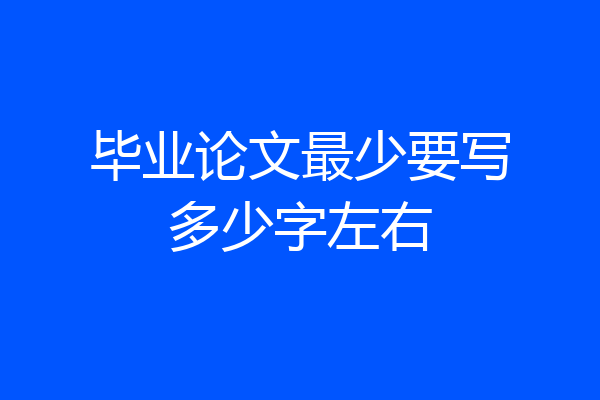 毕业论文最少要写多少字左右