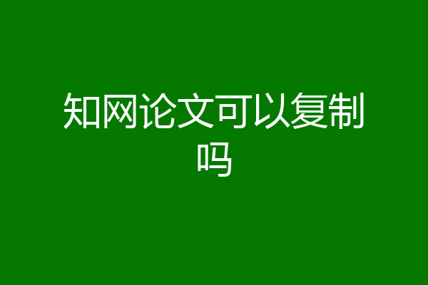 知网论文可以复制吗