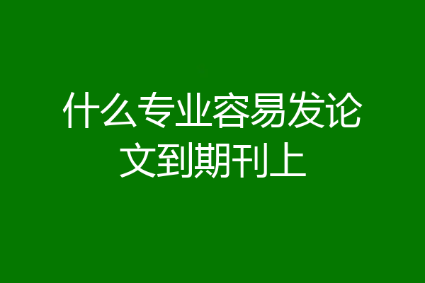 什么专业容易发论文到期刊上