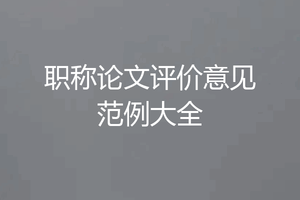 职称论文评价意见范例大全