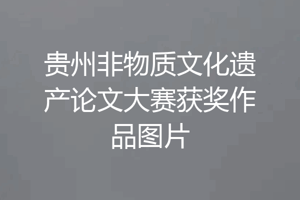 贵州非物质文化遗产论文大赛获奖作品图片