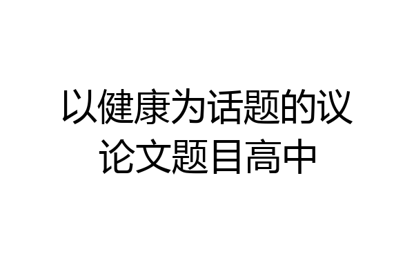 以健康为话题的议论文题目高中