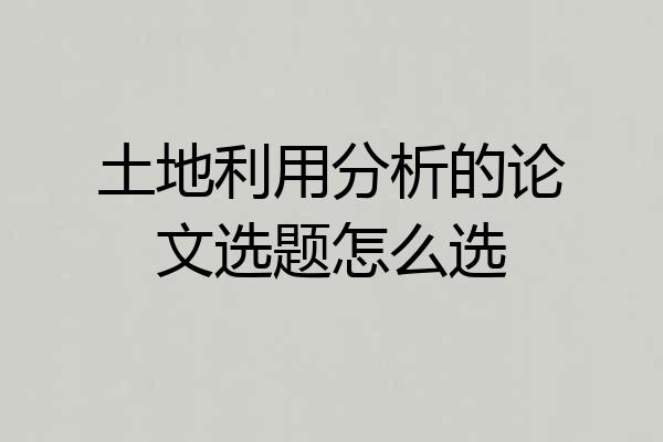 土地利用分析的论文选题怎么选