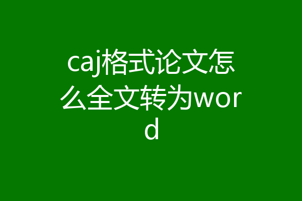 caj格式论文怎么全文转为word