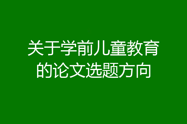 关于学前儿童教育的论文选题方向