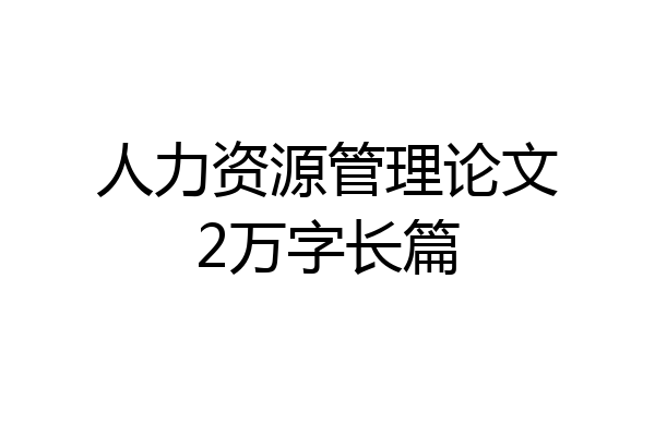 人力资源管理论文2万字长篇