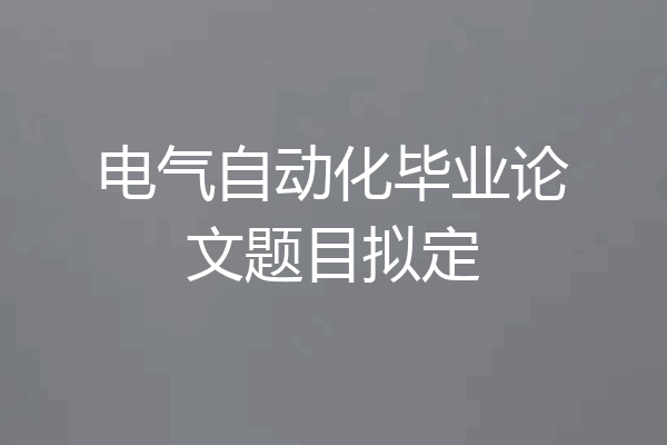 电气自动化毕业论文题目拟定