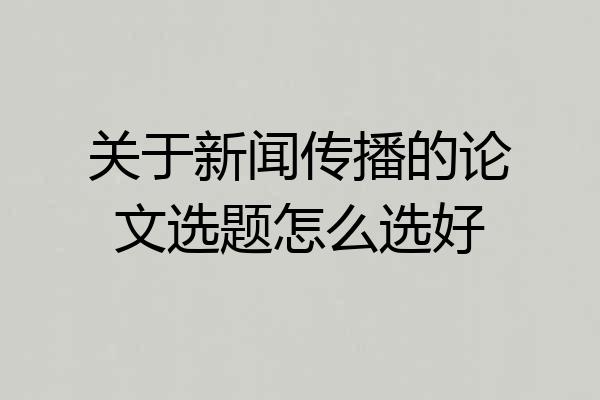 关于新闻传播的论文选题怎么选好