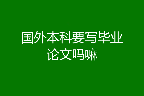 国外本科要写毕业论文吗嘛