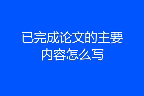 已完成论文的主要内容怎么写