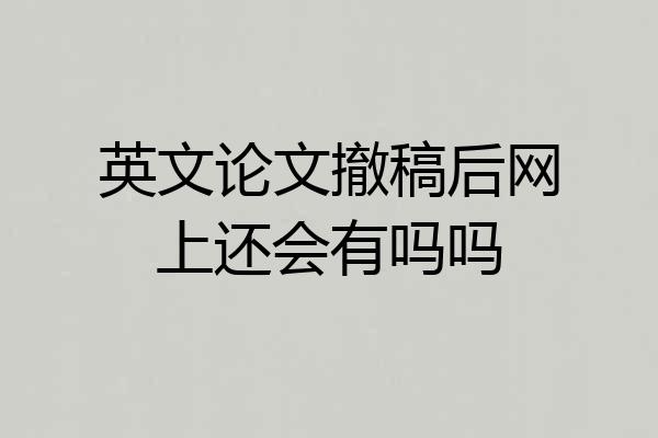 英文论文撤稿后网上还会有吗吗