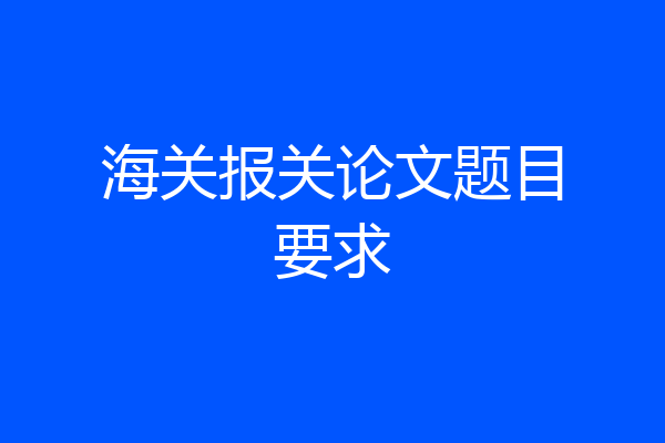 海关报关论文题目要求