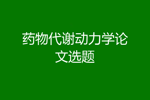 药物代谢动力学论文选题