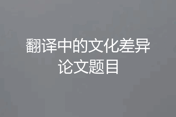 翻译中的文化差异论文题目