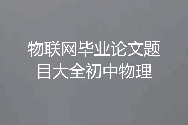 物联网毕业论文题目大全初中物理