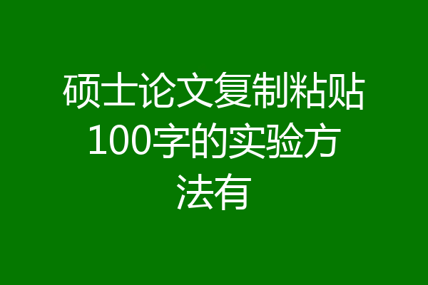 硕士论文复制粘贴100字的实验方法有