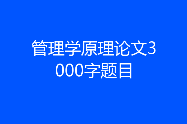 管理学原理论文3000字题目