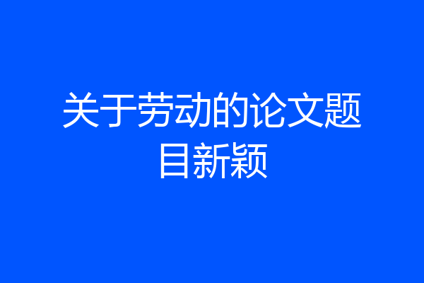 关于劳动的论文题目新颖