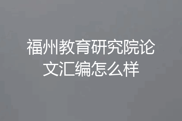 福州教育研究院论文汇编怎么样