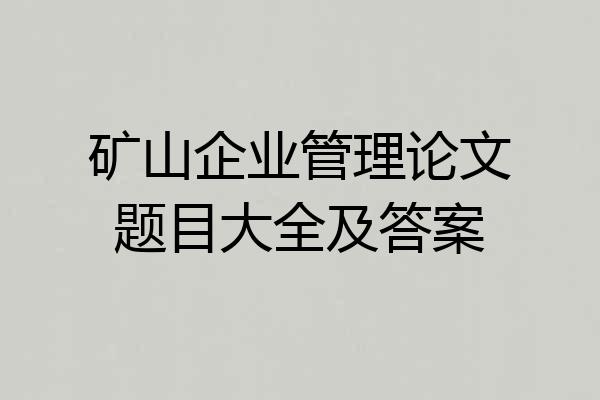 矿山企业管理论文题目大全及答案
