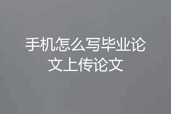 手机怎么写毕业论文上传论文