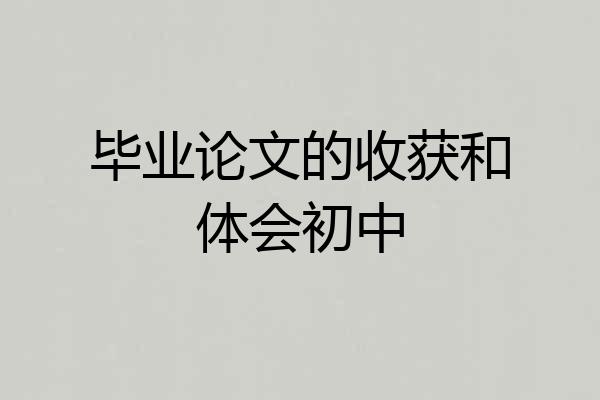 毕业论文的收获和体会初中