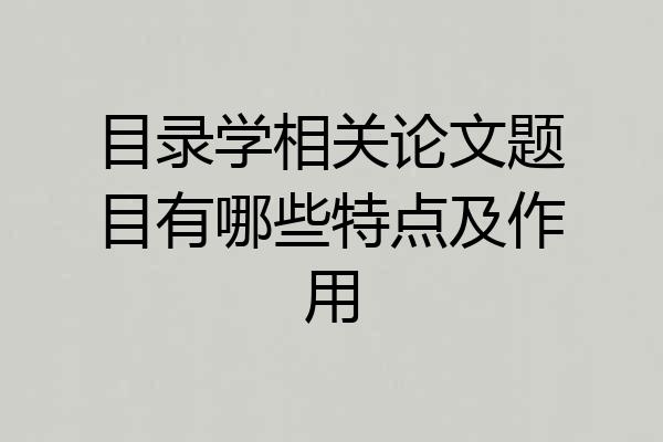 目录学相关论文题目有哪些特点及作用