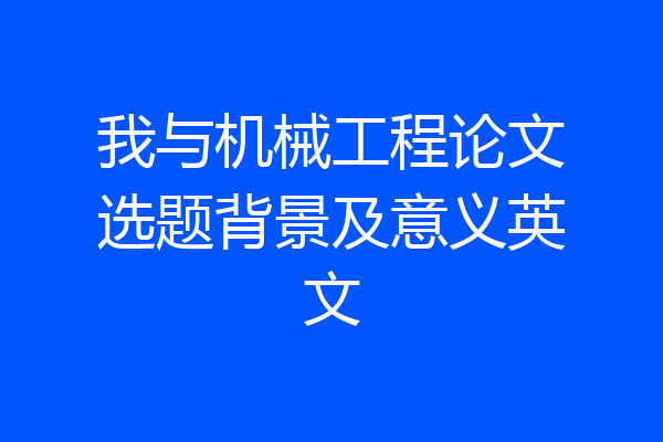 我与机械工程论文选题背景及意义英文