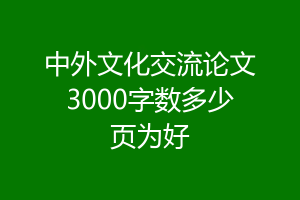 中外文化交流论文3000字数多少页为好