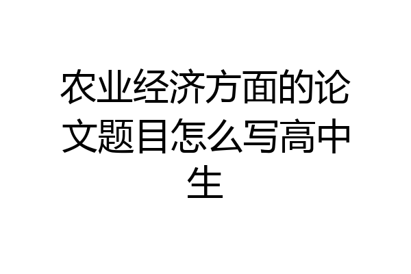 农业经济方面的论文题目怎么写高中生