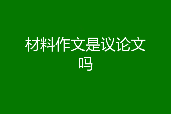 材料作文是议论文吗