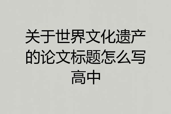 关于世界文化遗产的论文标题怎么写高中