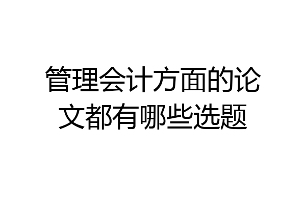 管理会计方面的论文都有哪些选题