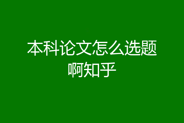 本科论文怎么选题啊知乎
