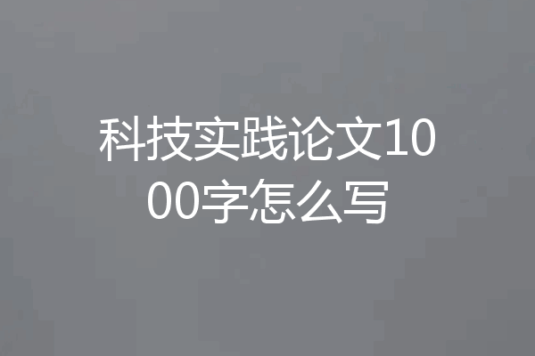 科技实践论文1000字怎么写