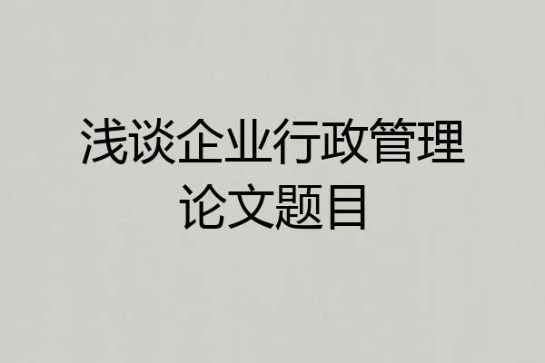 浅谈企业行政管理论文题目