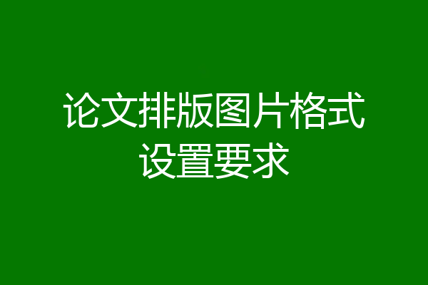 论文排版图片格式设置要求